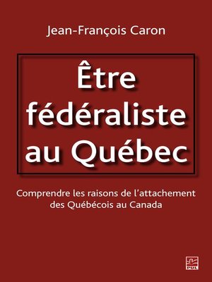 cover image of Etre fédéraliste au Québec.  Comprendre les raisons de l'attachement des Québécois au Canada